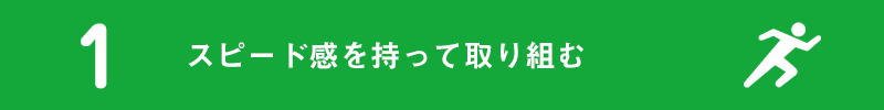 1.スピード感を持って取り組む